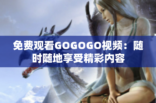 免费观看GOGOGO视频：随时随地享受精彩内容