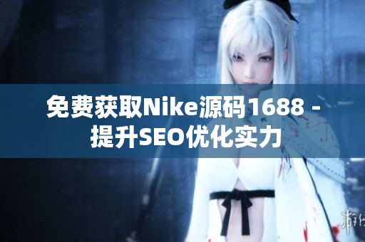 免费获取Nike源码1688 - 提升SEO优化实力