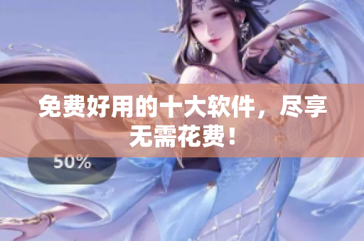 免费好用的十大软件，尽享无需花费！