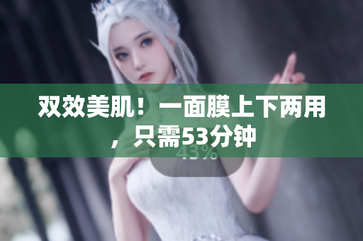 双效美肌！一面膜上下两用，只需53分钟