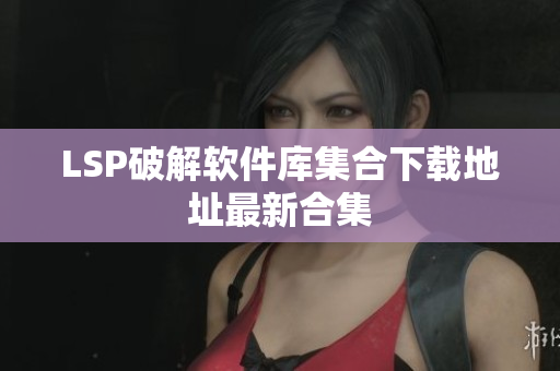 LSP破解软件库集合下载地址最新合集