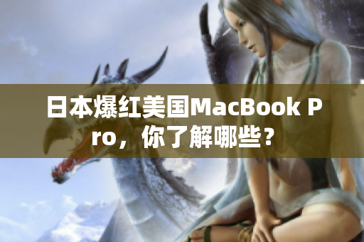 日本爆红美国MacBook Pro，你了解哪些？