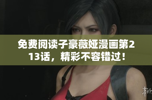 免费阅读子豪薇娅漫画第213话，精彩不容错过！