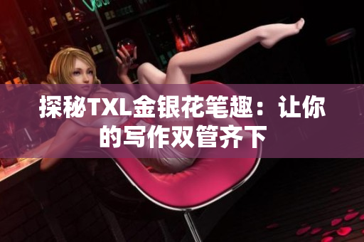 探秘TXL金银花笔趣：让你的写作双管齐下