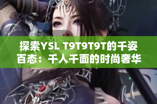 探索YSL T9T9T9T的千姿百态：千人千面的时尚奢华