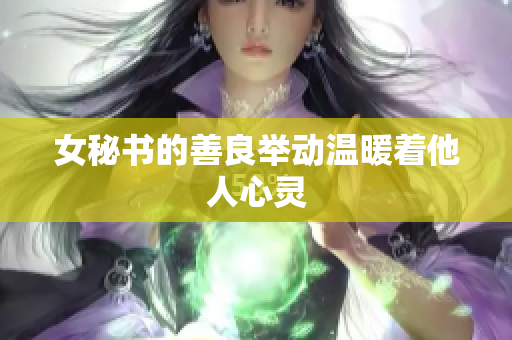 女秘书的善良举动温暖着他人心灵
