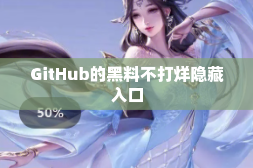 GitHub的黑料不打烊隐藏入口