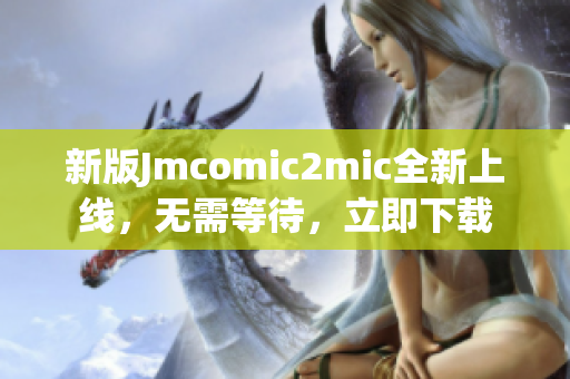 新版Jmcomic2mic全新上线，无需等待，立即下载