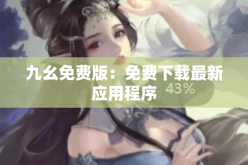 九幺免费版：免费下载最新应用程序