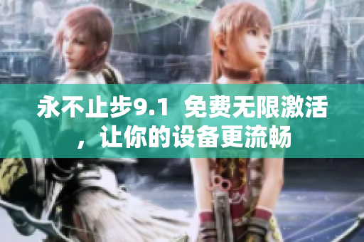 永不止步9.1  免费无限激活，让你的设备更流畅