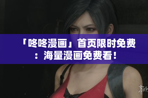 「咚咚漫画」首页限时免费：海量漫画免费看！
