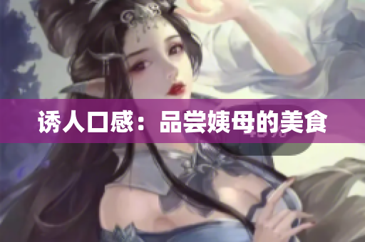 诱人口感：品尝姨母的美食