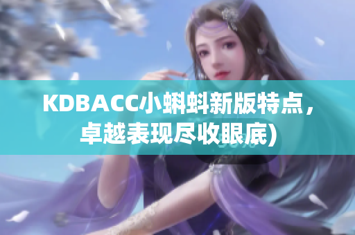 KDBACC小蝌蚪新版特点，卓越表现尽收眼底)