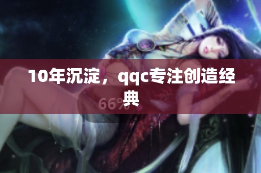 10年沉淀，qqc专注创造经典
