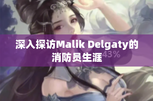 深入探访Malik Delgaty的消防员生涯