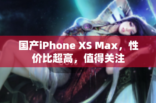 国产iPhone XS Max，性价比超高，值得关注