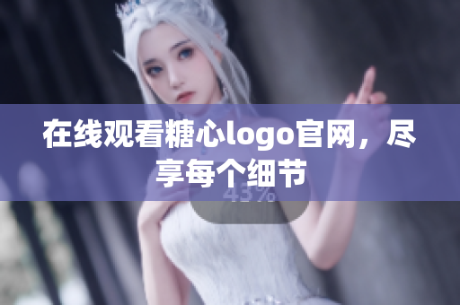 在线观看糖心logo官网，尽享每个细节