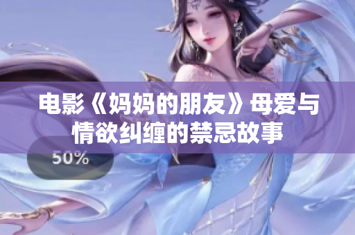 电影《妈妈的朋友》母爱与情欲纠缠的禁忌故事