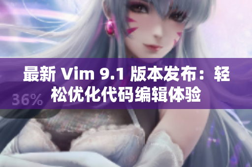 最新 Vim 9.1 版本发布：轻松优化代码编辑体验