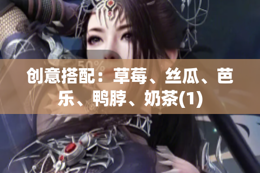 创意搭配：草莓、丝瓜、芭乐、鸭脖、奶茶(1)