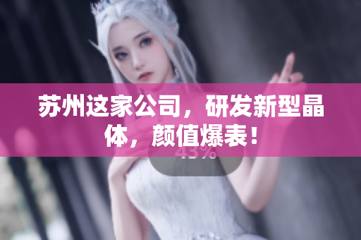 苏州这家公司，研发新型晶体，颜值爆表！