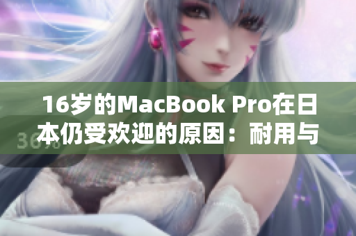 16岁的MacBook Pro在日本仍受欢迎的原因：耐用与可维修性。