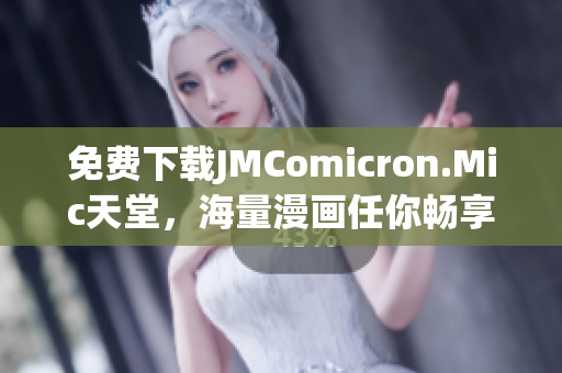 免费下载JMComicron.Mic天堂，海量漫画任你畅享