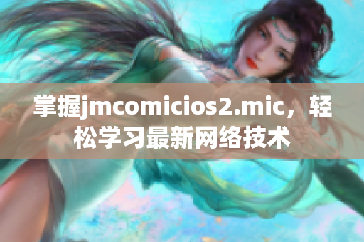 掌握jmcomicios2.mic，轻松学习最新网络技术