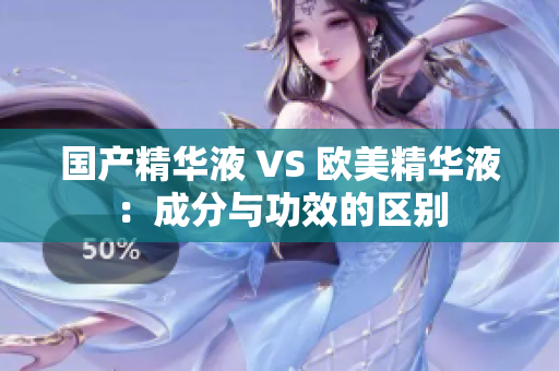 国产精华液 VS 欧美精华液：成分与功效的区别