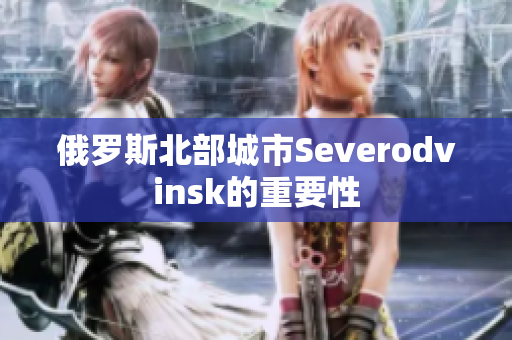 俄罗斯北部城市Severodvinsk的重要性
