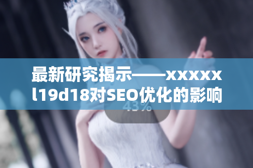 最新研究揭示——xxxxxl19d18对SEO优化的影响及应用