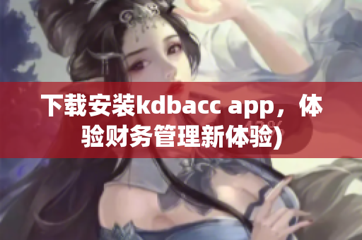 下载安装kdbacc app，体验财务管理新体验)