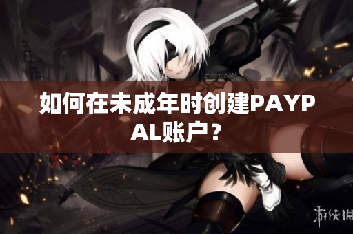 如何在未成年时创建PAYPAL账户？