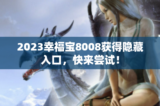 2023幸福宝8008获得隐藏入口，快来尝试！