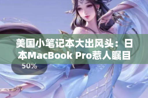 美国小笔记本大出风头：日本MacBook Pro惹人瞩目