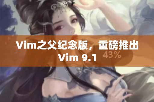 Vim之父纪念版，重磅推出Vim 9.1