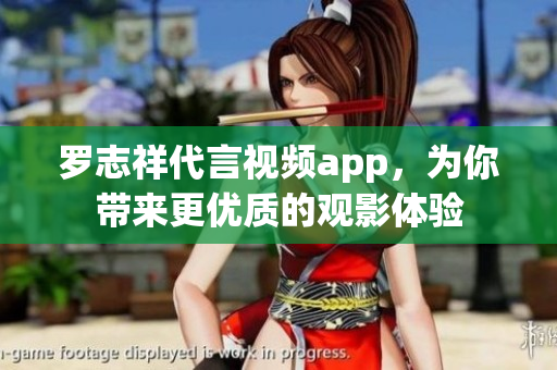 罗志祥代言视频app，为你带来更优质的观影体验
