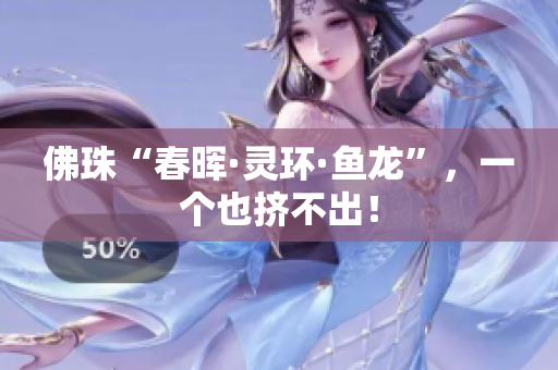 佛珠“春晖·灵环·鱼龙”，一个也挤不出！