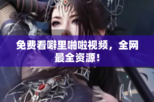 免费看噼里啪啦视频，全网最全资源！