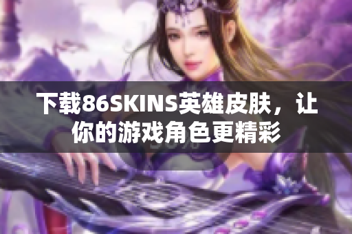 下载86SKINS英雄皮肤，让你的游戏角色更精彩
