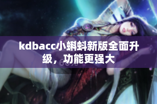 kdbacc小蝌蚪新版全面升级，功能更强大