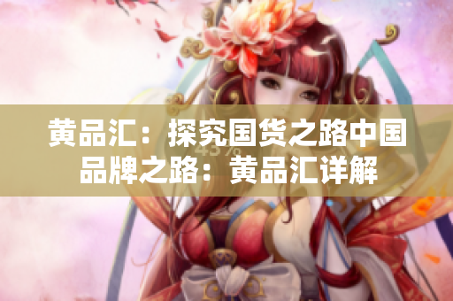 黄品汇：探究国货之路中国品牌之路：黄品汇详解