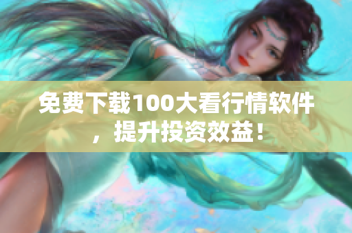 免费下载100大看行情软件，提升投资效益！