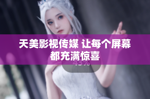 天美影视传媒 让每个屏幕都充满惊喜