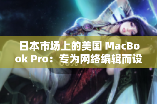 日本市场上的美国 MacBook Pro：专为网络编辑而设计