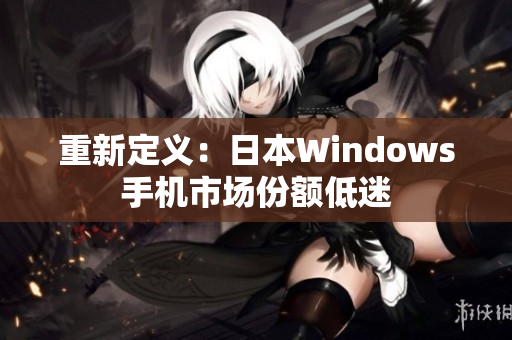 重新定义：日本Windows手机市场份额低迷