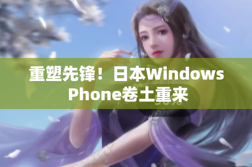 重塑先锋！日本Windows Phone卷土重来