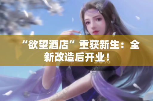 “欲望酒店”重获新生：全新改造后开业！
