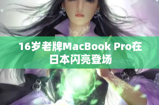 16岁老牌MacBook Pro在日本闪亮登场