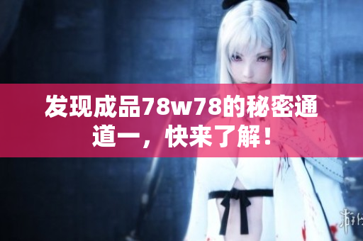 发现成品78w78的秘密通道一，快来了解！